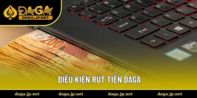 Yêu cầu cần đáp ứng trước khi rút tiền DAGA