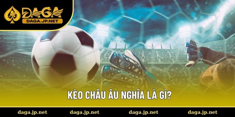 Giải mã định nghĩa kèo châu Âu