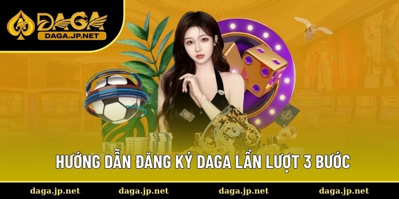 Hướng dẫn đăng ký Daga lần lượt 3 bước Hướng dẫn đăng ký Daga lần lượt 3 bước