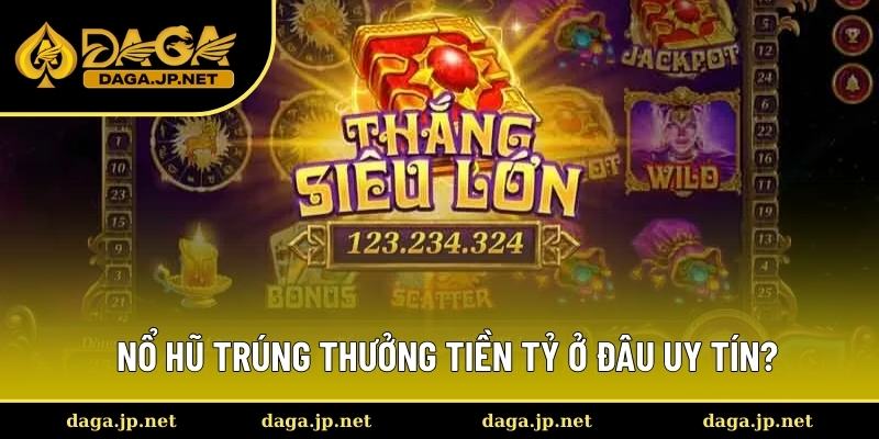 Địa điểm nổ hũ trúng thưởng tiền tỷ đáng tin cậy