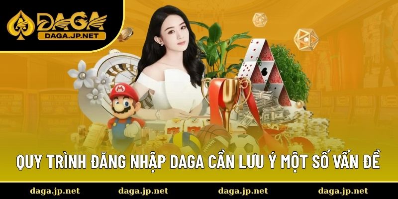Quy trình đăng nhập Daga cần lưu ý một số vấn đề